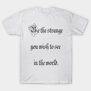 Be the strange you wish to see in the world. T-Shirt